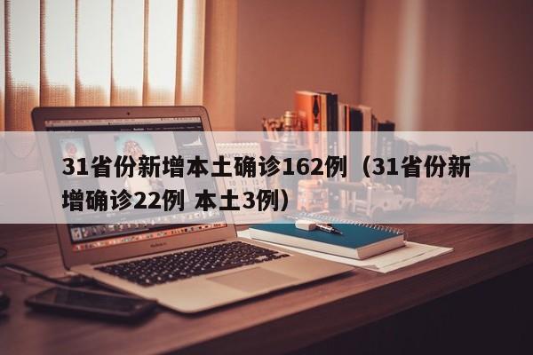 31省份新增本土确诊162例(31省份新增确诊22例 本土3例)