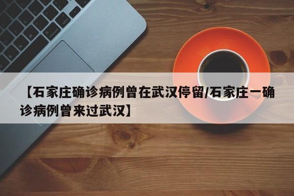 【石家庄确诊病例曾在武汉停留/石家庄一确诊病例曾来过武汉】
