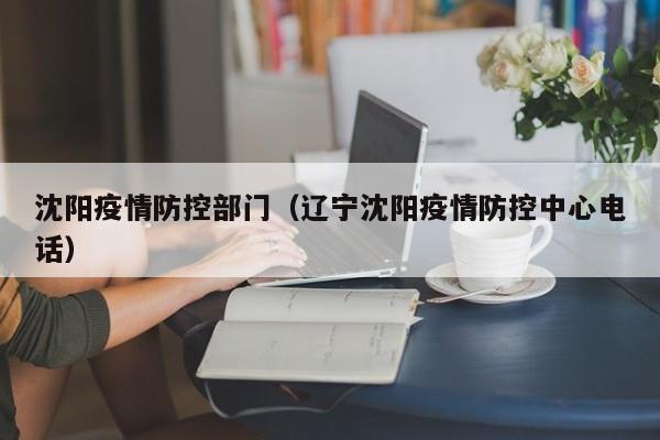 沈阳疫情防控部门(辽宁沈阳疫情防控中心电话)