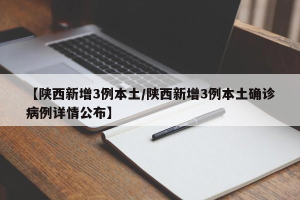 【陕西新增3例本土/陕西新增3例本土确诊病例详情公布】