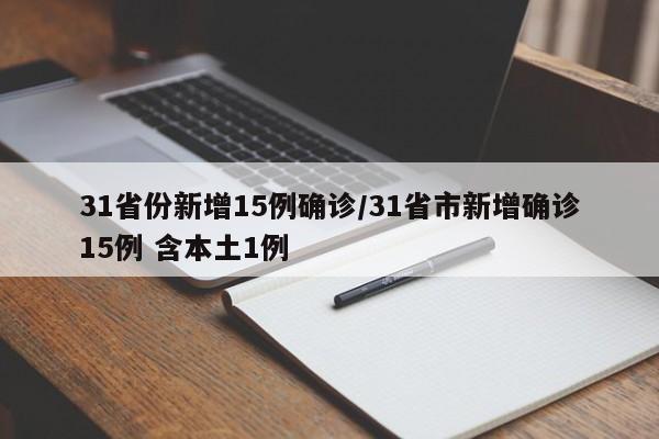 31省份新增15例确诊/31省市新增确诊15例 含本土1例