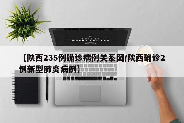 【陕西235例确诊病例关系图/陕西确诊2例新型肺炎病例】