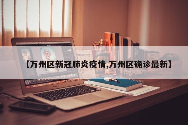 【万州区新冠肺炎疫情,万州区确诊最新】