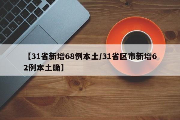 【31省新增68例本土/31省区市新增62例本土确】