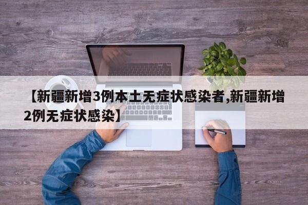 【新疆新增3例本土无症状感染者,新疆新增2例无症状感染】