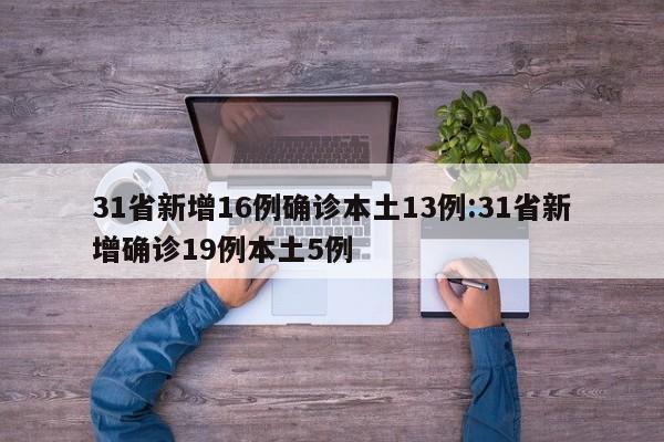 31省新增16例确诊本土13例:31省新增确诊19例本土5例