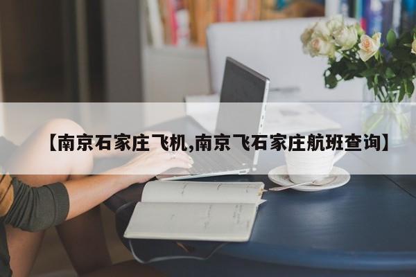 【南京石家庄飞机,南京飞石家庄航班查询】
