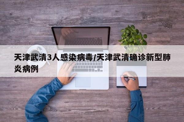 天津武清3人感染病毒/天津武清确诊新型肺炎病例