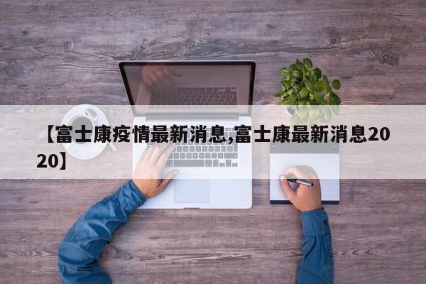 【富士康疫情最新消息,富士康最新消息2020】