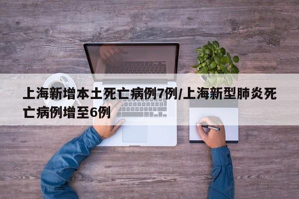 上海新增本土死亡病例7例/上海新型肺炎死亡病例增至6例