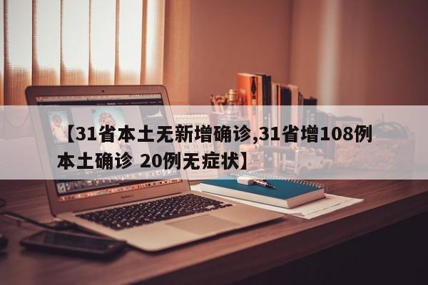 【31省本土无新增确诊,31省增108例本土确诊 20例无症状】
