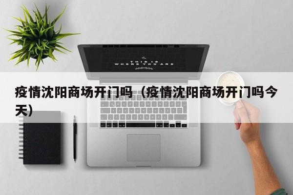 疫情沈阳商场开门吗(疫情沈阳商场开门吗今天)
