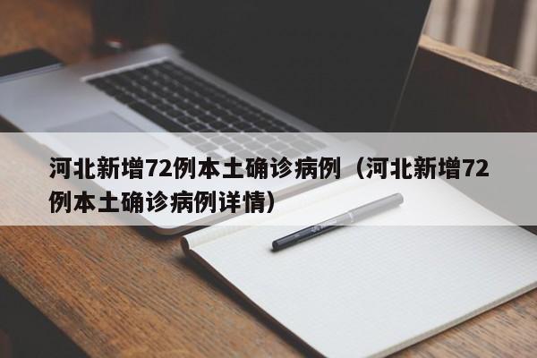 河北新增72例本土确诊病例(河北新增72例本土确诊病例详情)