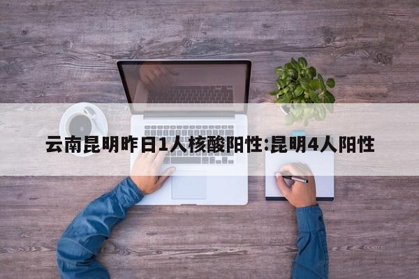 云南昆明昨日1人核酸阳性:昆明4人阳性