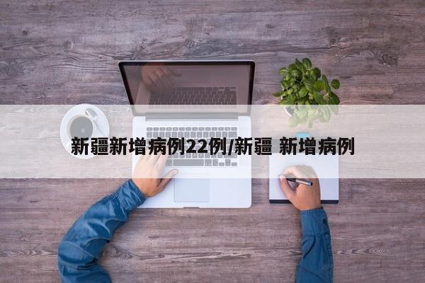 新疆新增病例22例/新疆 新增病例