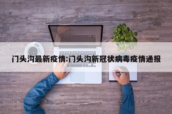 门头沟最新疫情:门头沟新冠状病毒疫情通报
