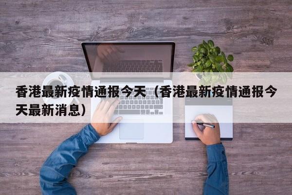 香港最新疫情通报今天(香港最新疫情通报今天最新消息)