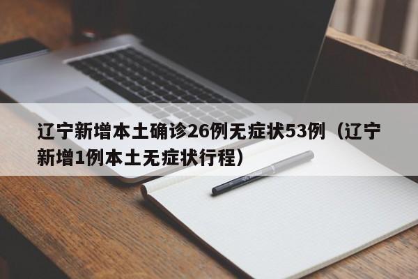 辽宁新增本土确诊26例无症状53例(辽宁新增1例本土无症状行程)