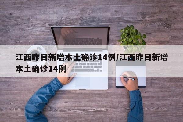 江西昨日新增本土确诊14例/江西昨日新增本土确诊14例