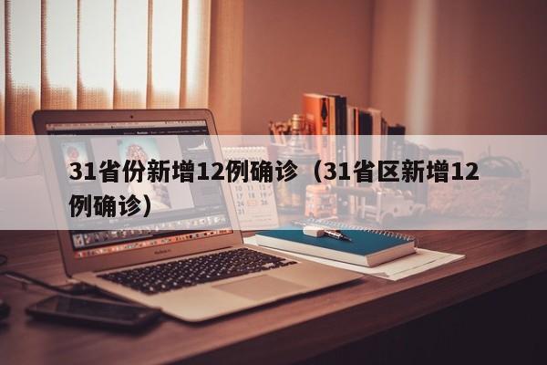 31省份新增12例确诊(31省区新增12例确诊)