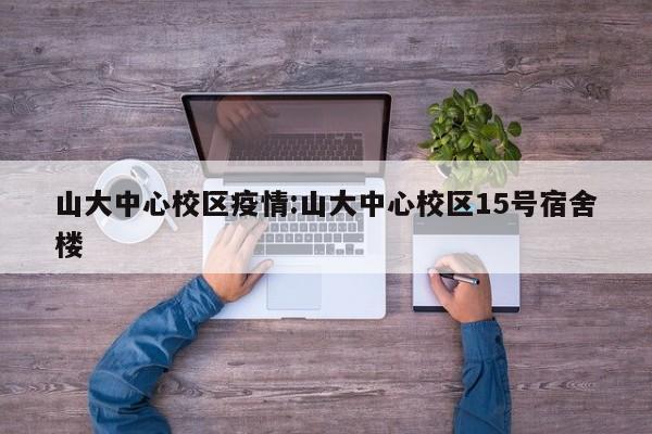 山大中心校区疫情:山大中心校区15号宿舍楼