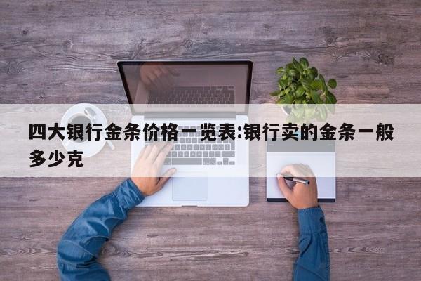 四大银行金条价格一览表:银行卖的金条一般多少克