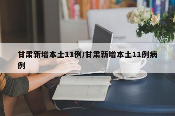 甘肃新增本土11例/甘肃新增本土11例病例