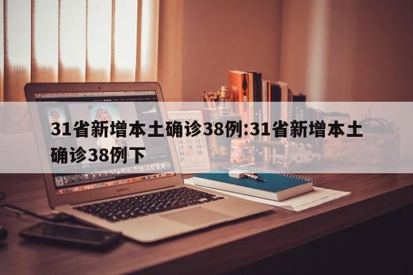 31省新增本土确诊38例:31省新增本土确诊38例下