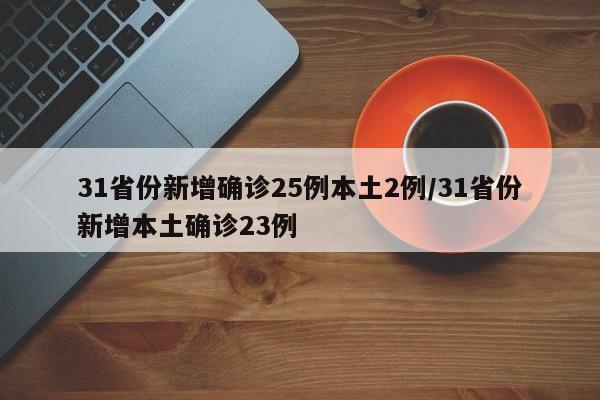 31省份新增确诊25例本土2例/31省份新增本土确诊23例