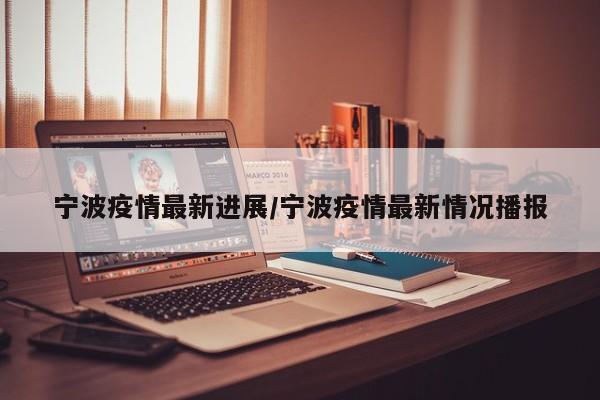 宁波疫情最新进展/宁波疫情最新情况播报