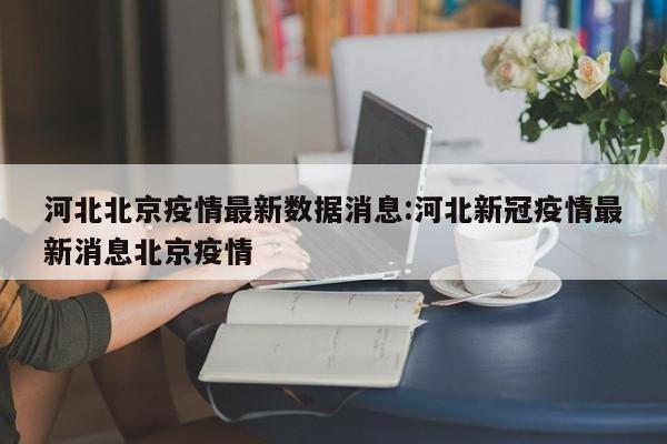 河北北京疫情最新数据消息:河北新冠疫情最新消息北京疫情