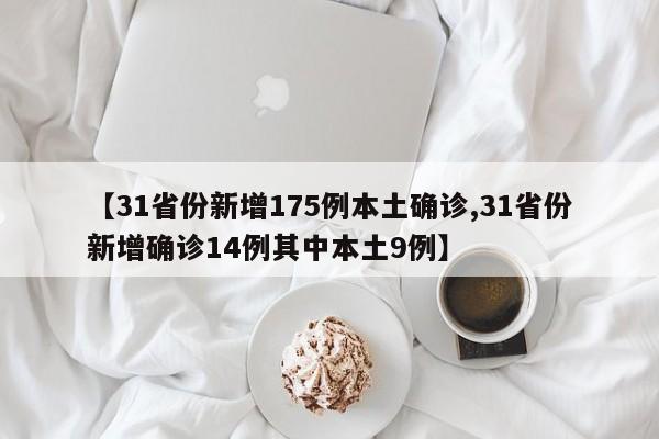 【31省份新增175例本土确诊,31省份新增确诊14例其中本土9例】