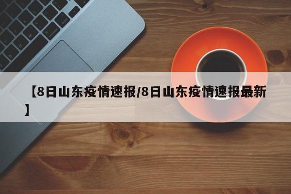 【8日山东疫情速报/8日山东疫情速报最新】