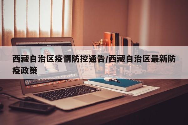 西藏自治区疫情防控通告/西藏自治区最新防疫政策