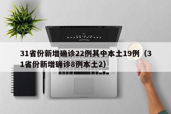 31省份新增确诊22例其中本土19例(31省份新增确诊8例本土2)