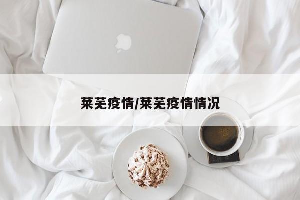 莱芜疫情/莱芜疫情情况
