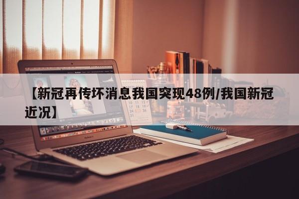 【新冠再传坏消息我国突现48例/我国新冠近况】