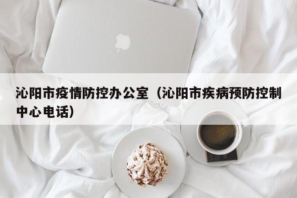 沁阳市疫情防控办公室(沁阳市疾病预防控制中心电话)