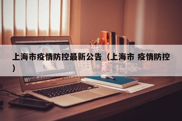 上海市疫情防控最新公告(上海市 疫情防控)