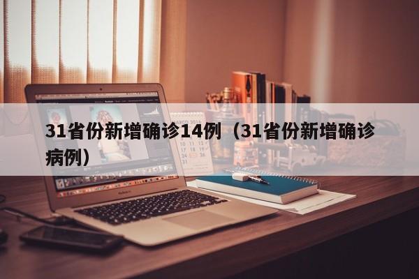 31省份新增确诊14例(31省份新增确诊病例)
