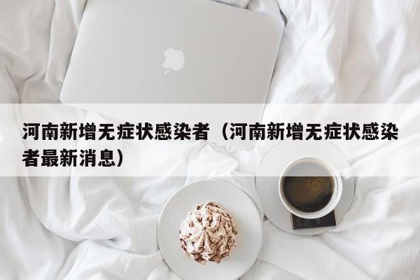 河南新增无症状感染者(河南新增无症状感染者最新消息)