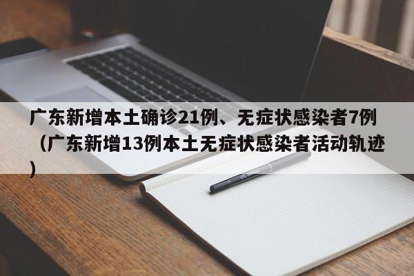 广东新增本土确诊21例、无症状感染者7例(广东新增13例本土无症状感染者活动轨迹)