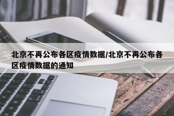 北京不再公布各区疫情数据/北京不再公布各区疫情数据的通知