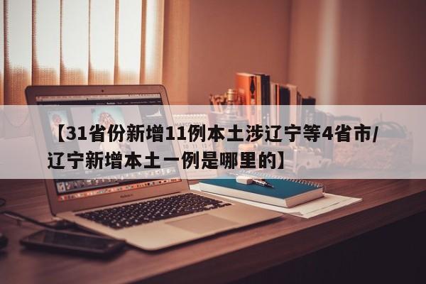 【31省份新增11例本土涉辽宁等4省市/辽宁新增本土一例是哪里的】