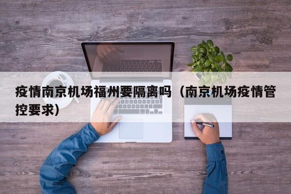 疫情南京机场福州要隔离吗(南京机场疫情管控要求)