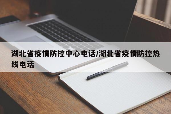 湖北省疫情防控中心电话/湖北省疫情防控热线电话