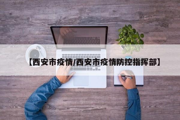 【西安市疫情/西安市疫情防控指挥部】