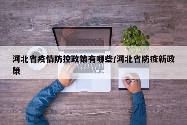 河北省疫情防控政策有哪些/河北省防疫新政策