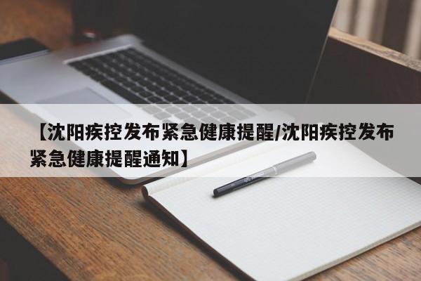 【沈阳疾控发布紧急健康提醒/沈阳疾控发布紧急健康提醒通知】