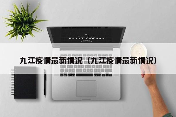 九江疫情最新情况(九江疫情最新情况)